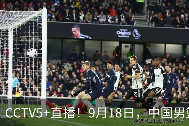 CCTV5+直播！9月18日，中国男篮vs日本，勿忘国耻，中国必胜